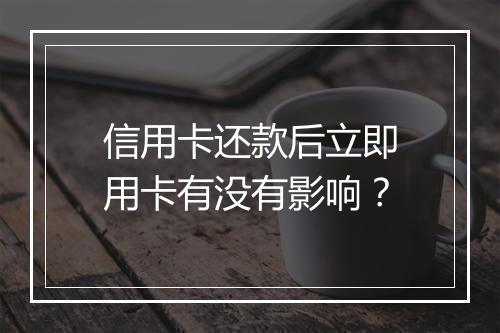 信用卡还款后立即用卡有没有影响？
