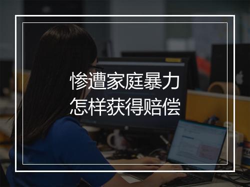 惨遭家庭暴力怎样获得赔偿