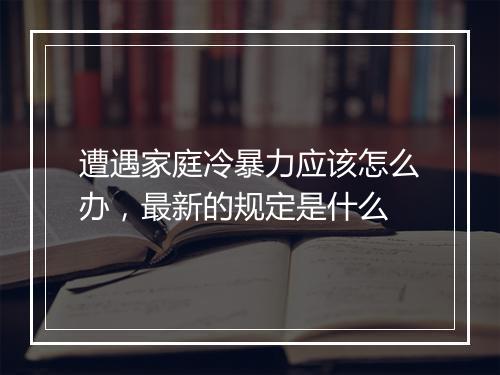 遭遇家庭冷暴力应该怎么办，最新的规定是什么