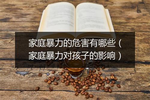 家庭暴力的危害有哪些（家庭暴力对孩子的影响）