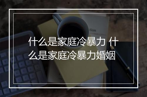 什么是家庭冷暴力 什么是家庭冷暴力婚姻
