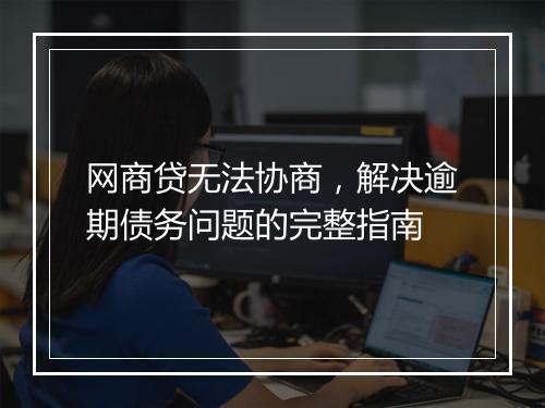 网商贷无法协商，解决逾期债务问题的完整指南