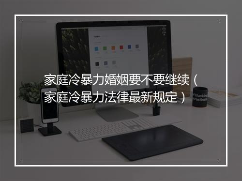 家庭冷暴力婚姻要不要继续（家庭冷暴力法律最新规定）