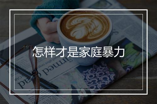 怎样才是家庭暴力
