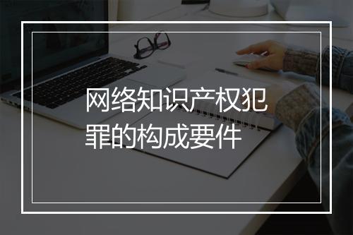 网络知识产权犯罪的构成要件
