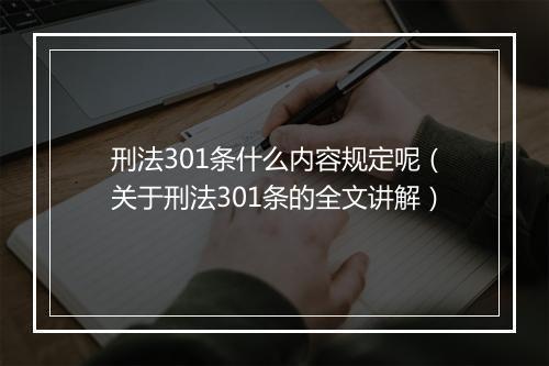 刑法301条什么内容规定呢（关于刑法301条的全文讲解）