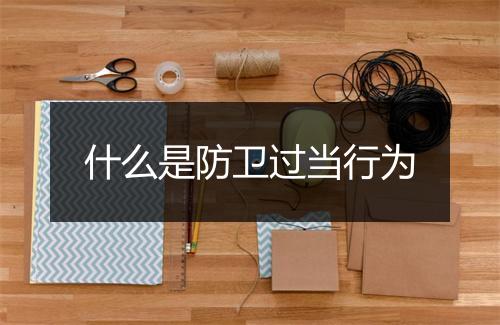 什么是防卫过当行为