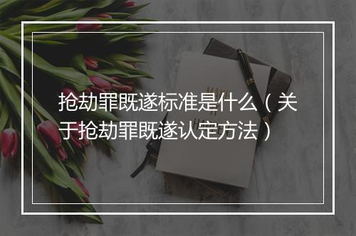 抢劫罪既遂标准是什么（关于抢劫罪既遂认定方法）