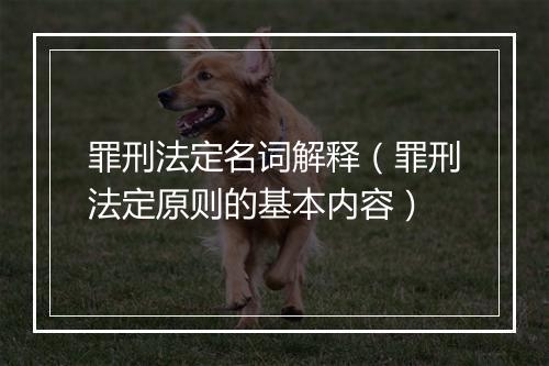 罪刑法定名词解释（罪刑法定原则的基本内容）