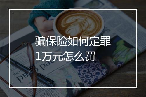 骗保险如何定罪1万元怎么罚