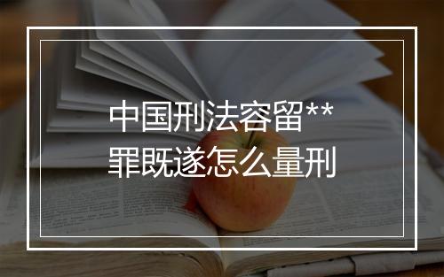 中国刑法容留**罪既遂怎么量刑