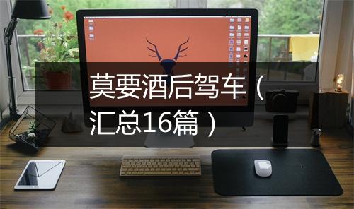 莫要酒后驾车（汇总16篇）