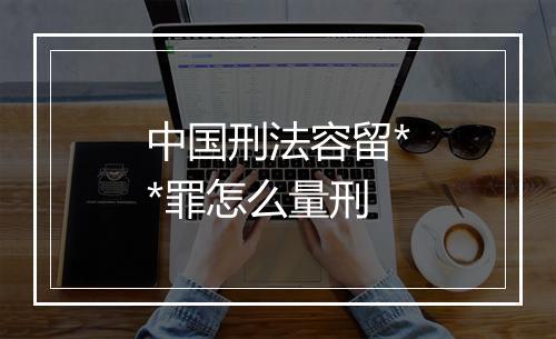 中国刑法容留**罪怎么量刑