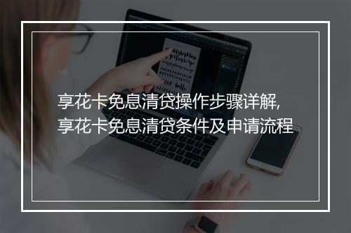 享花卡免息清贷操作步骤详解,享花卡免息清贷条件及申请流程