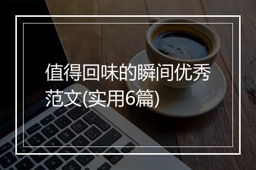 值得回味的瞬间优秀范文(实用6篇)