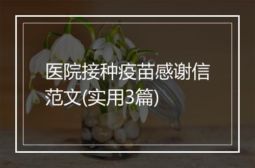医院接种疫苗感谢信范文(实用3篇)
