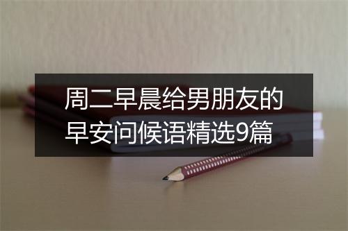 周二早晨给男朋友的早安问候语精选9篇