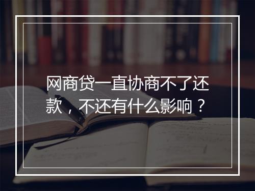 网商贷一直协商不了还款，不还有什么影响？