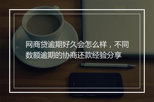 网商贷逾期好久会怎么样，不同数额逾期的协商还款经验分享