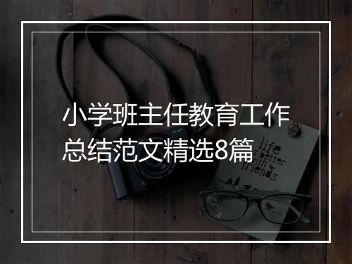 小学班主任教育工作总结范文精选8篇