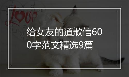 给女友的道歉信600字范文精选9篇