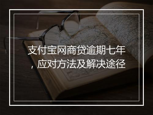 支付宝网商贷逾期七年，应对方法及解决途径