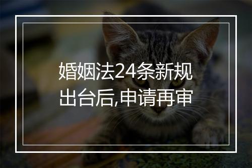 婚姻法24条新规出台后,申请再审