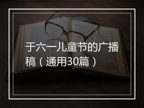 于六一儿童节的广播稿（通用30篇）