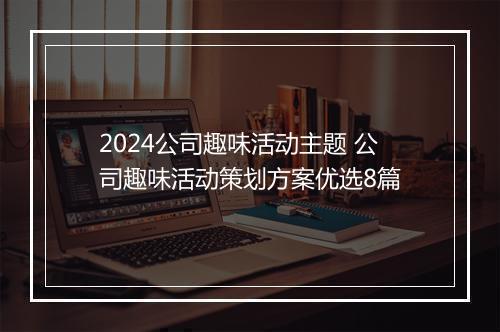 2024公司趣味活动主题 公司趣味活动策划方案优选8篇