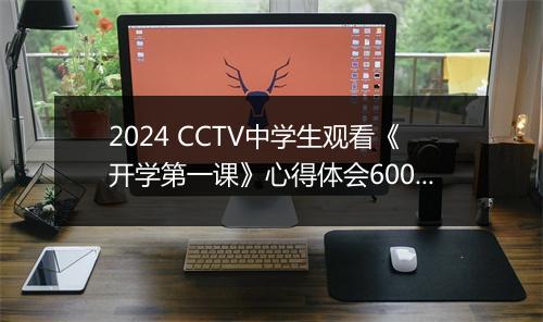 2024 CCTV中学生观看《开学第一课》心得体会600字推荐通用版8篇