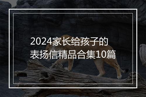 2024家长给孩子的表扬信精品合集10篇