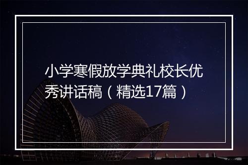 小学寒假放学典礼校长优秀讲话稿（精选17篇）