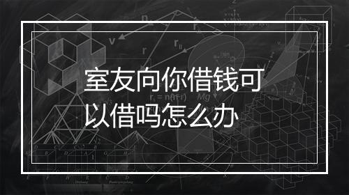 室友向你借钱可以借吗怎么办