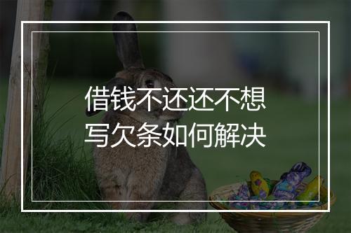 借钱不还还不想写欠条如何解决