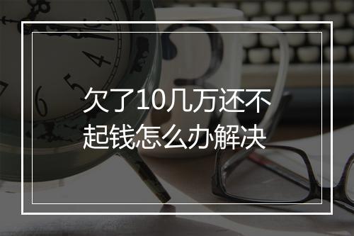 欠了10几万还不起钱怎么办解决