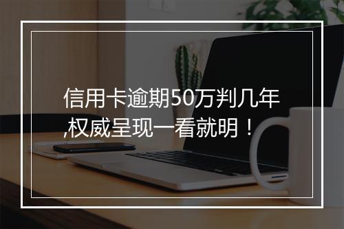 信用卡逾期50万判几年,权威呈现一看就明！