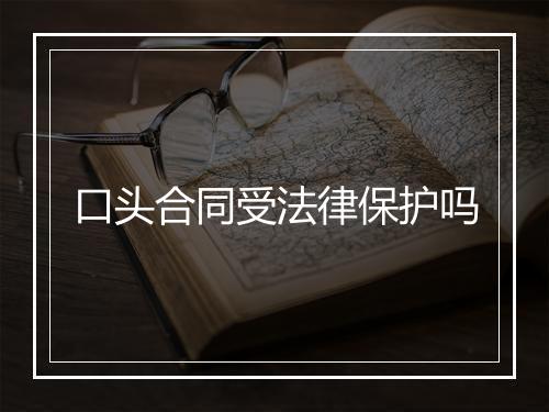 口头合同受法律保护吗