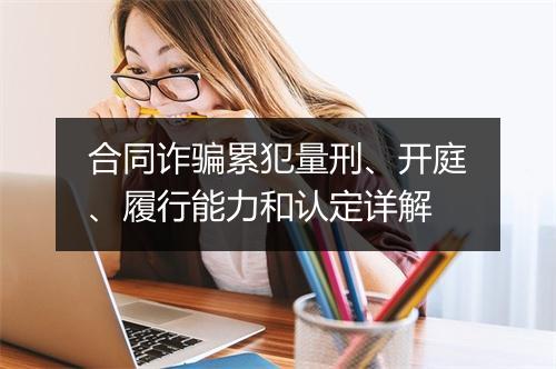 合同诈骗累犯量刑、开庭、履行能力和认定详解
