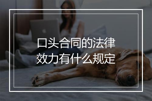 口头合同的法律效力有什么规定