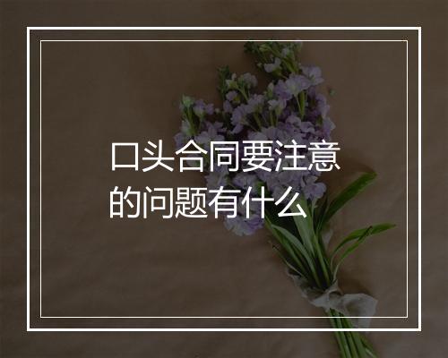 口头合同要注意的问题有什么