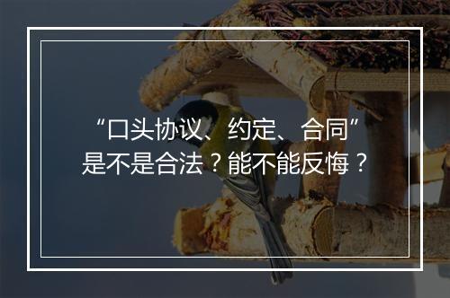 “口头协议、约定、合同”是不是合法？能不能反悔？