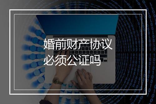 婚前财产协议必须公证吗