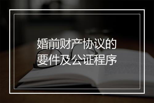 婚前财产协议的要件及公证程序