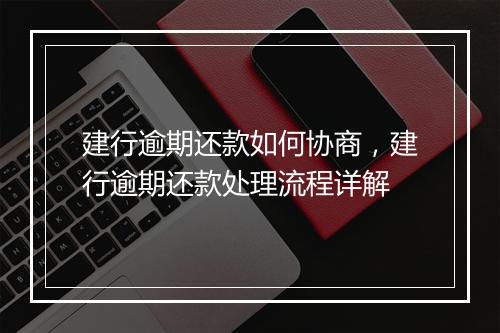 建行逾期还款如何协商，建行逾期还款处理流程详解