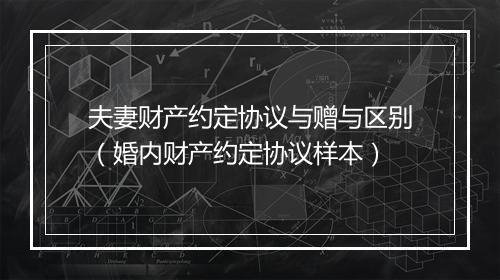 夫妻财产约定协议与赠与区别（婚内财产约定协议样本）