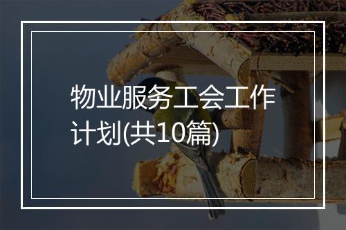 物业服务工会工作计划(共10篇)