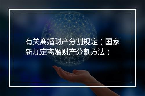 有关离婚财产分割规定（国家新规定离婚财产分割方法）