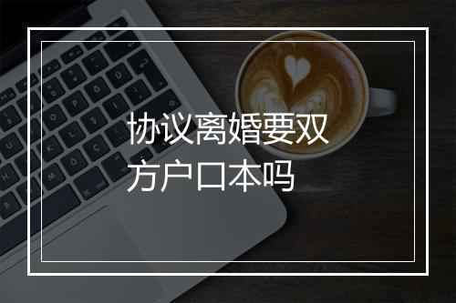 协议离婚要双方户口本吗