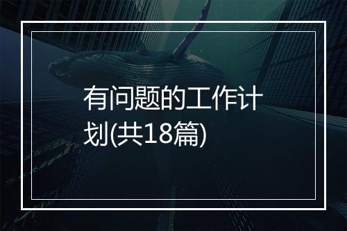 有问题的工作计划(共18篇)