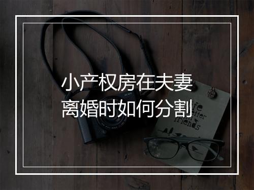 小产权房在夫妻离婚时如何分割